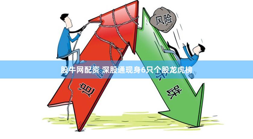 股牛网配资 深股通现身6只个股龙虎榜