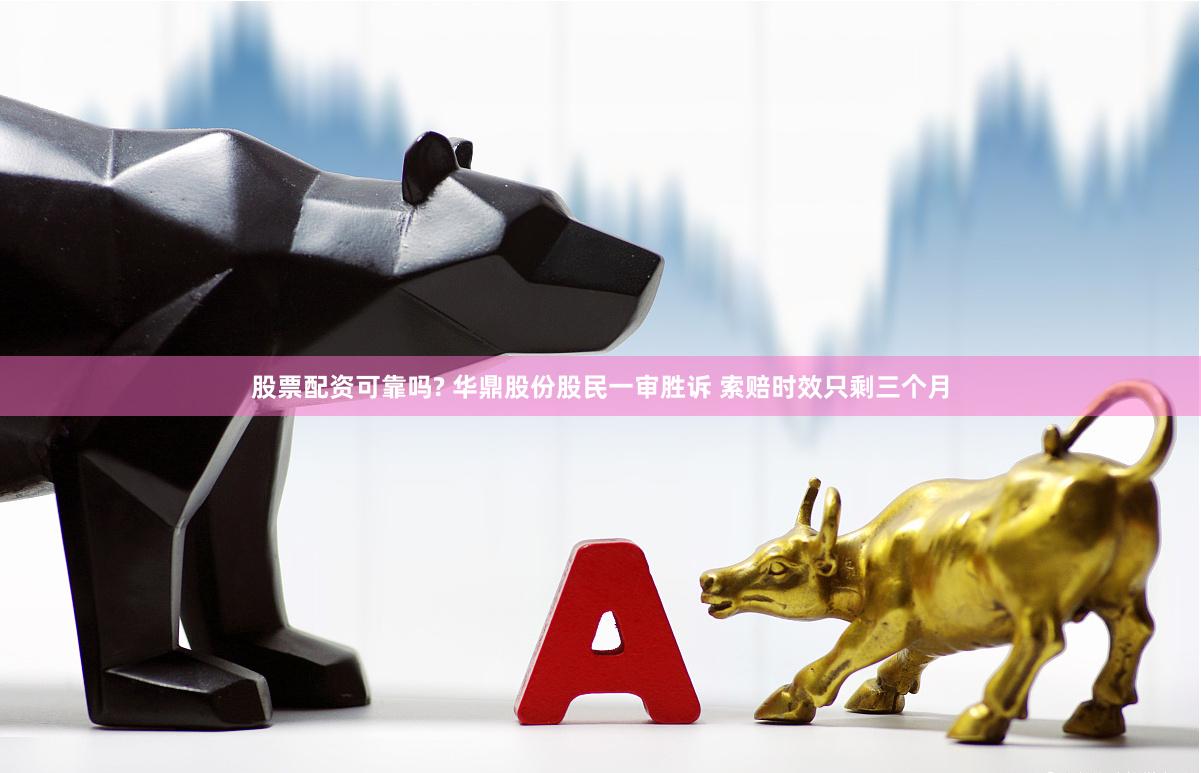 股票配资可靠吗? 华鼎股份股民一审胜诉 索赔时效只剩三个月