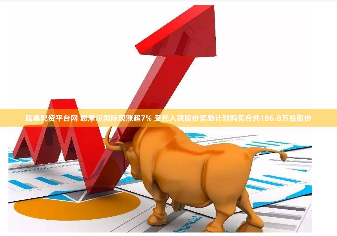 股票配资平台网 思摩尔国际现涨超7% 受托人就股份奖励计划购买合共186.8万股股份