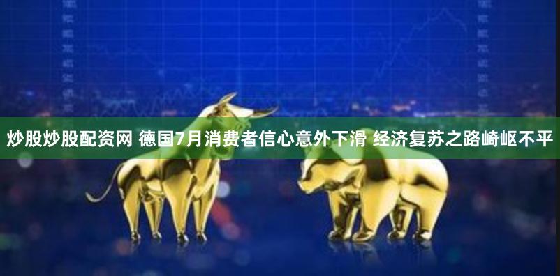 炒股炒股配资网 德国7月消费者信心意外下滑 经济复苏之路崎岖不平