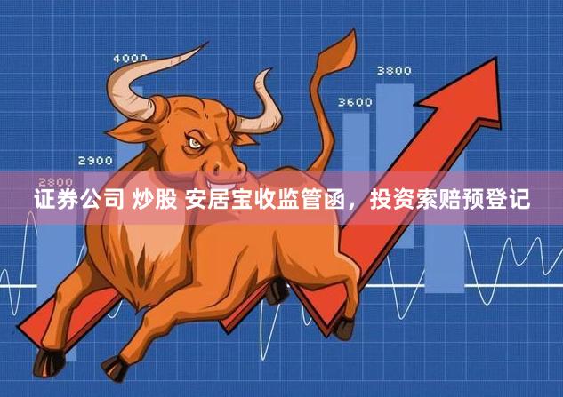 证券公司 炒股 安居宝收监管函，投资索赔预登记