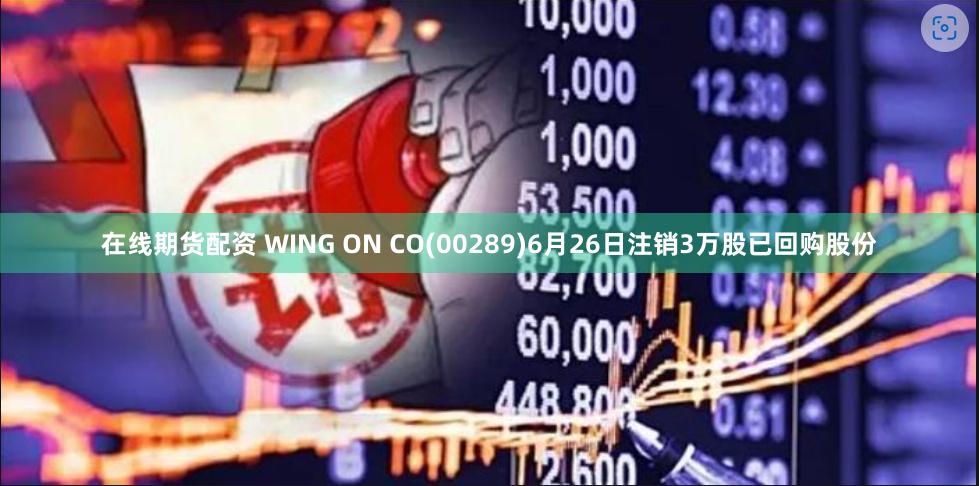 在线期货配资 WING ON CO(00289)6月26日注销3万股已回购股份