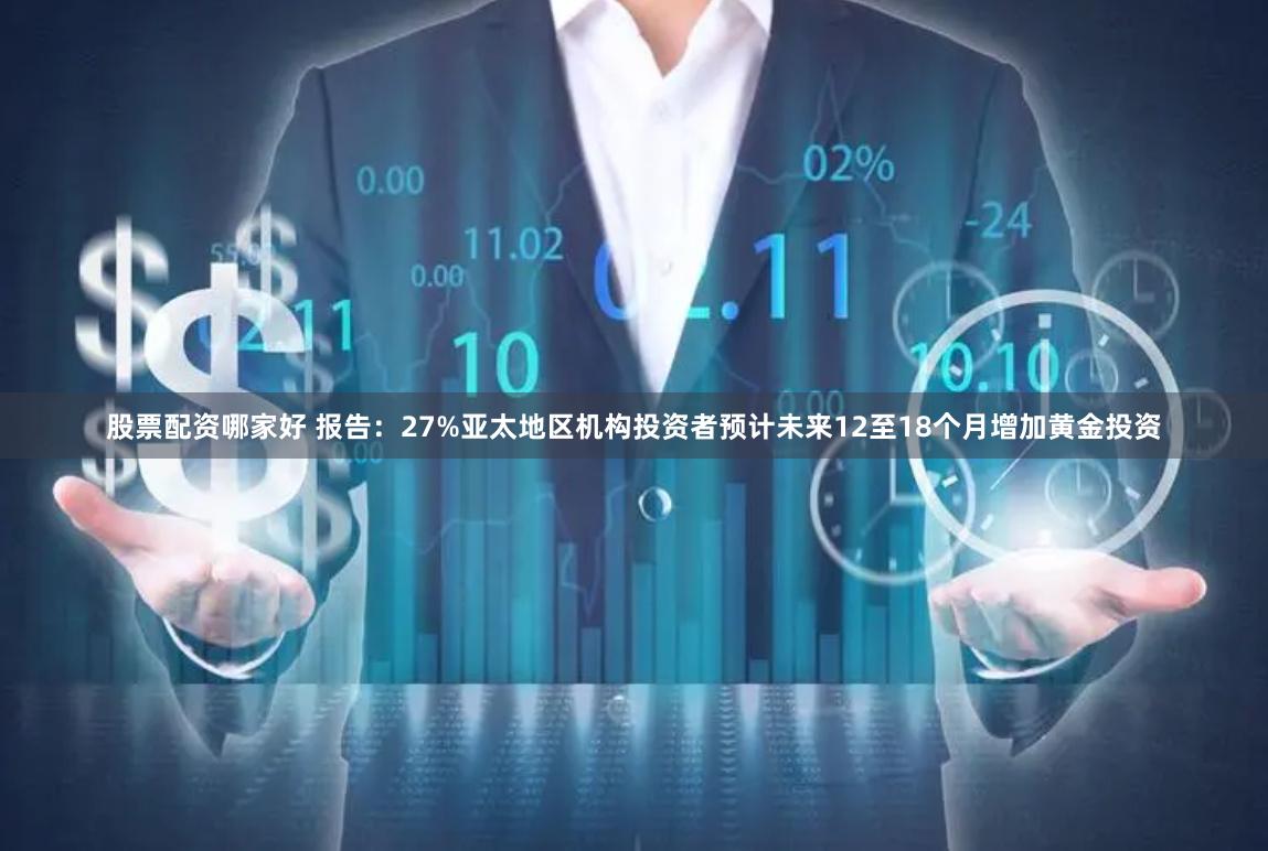 股票配资哪家好 报告：27%亚太地区机构投资者预计未来12至18个月增加黄金投资