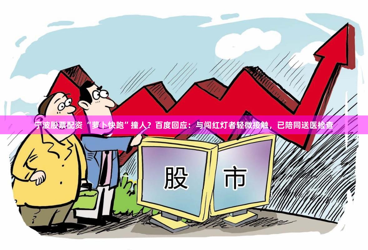 宁波股票配资 “萝卜快跑”撞人？百度回应：与闯红灯者轻微接触，已陪同送医检查