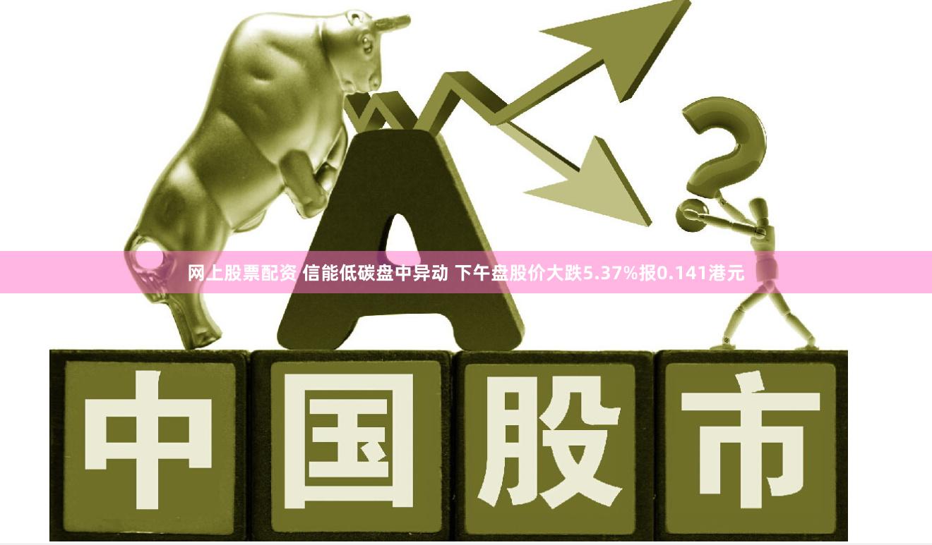 网上股票配资 信能低碳盘中异动 下午盘股价大跌5.37%报0.141港元