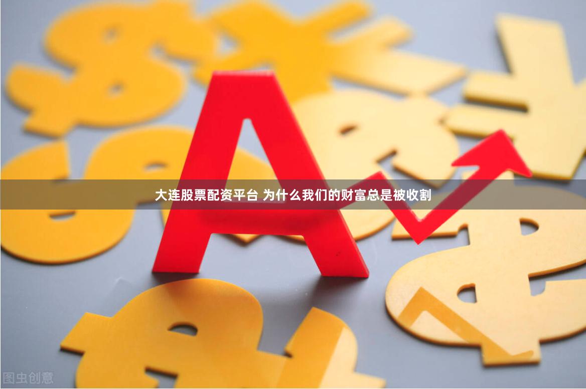 大连股票配资平台 为什么我们的财富总是被收割