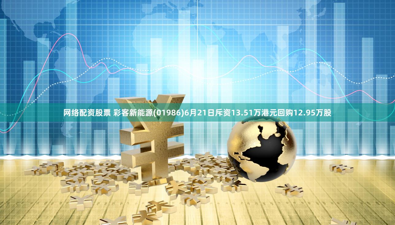 网络配资股票 彩客新能源(01986)6月21日斥资13.51万港元回购12.95万股