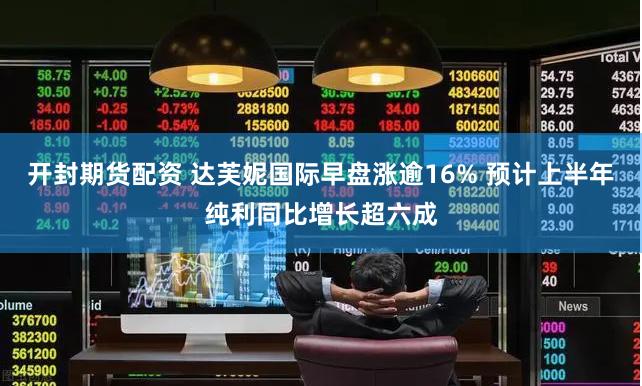 开封期货配资 达芙妮国际早盘涨逾16% 预计上半年纯利同比增长超六成