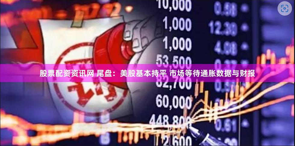 股票配资资讯网 尾盘：美股基本持平 市场等待通胀数据与财报