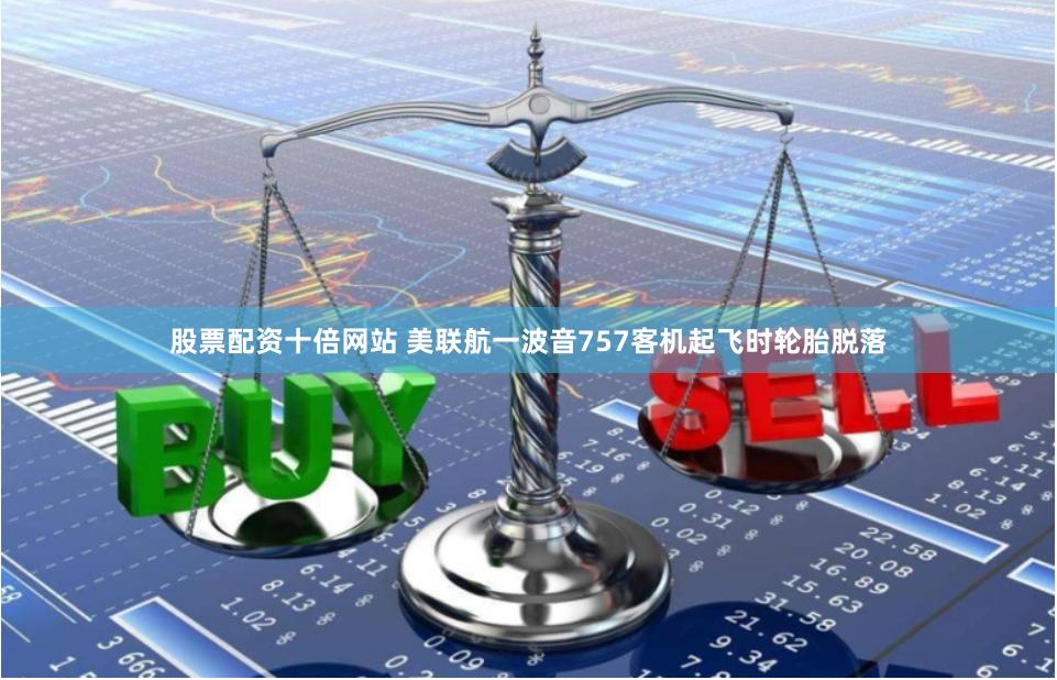 股票配资十倍网站 美联航一波音757客机起飞时轮胎脱落