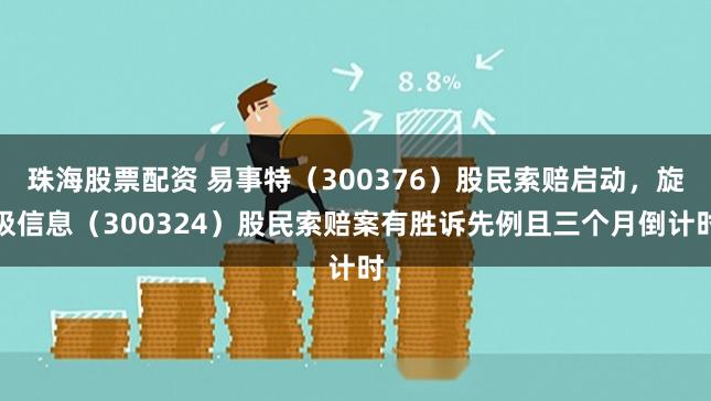 珠海股票配资 易事特（300376）股民索赔启动，旋极信息（300324）股民索赔案有胜诉先例且三个月倒计时