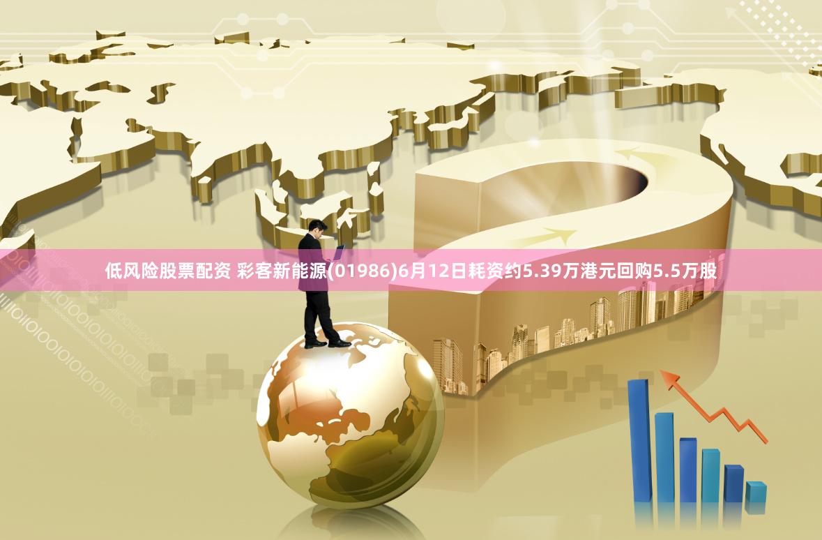 低风险股票配资 彩客新能源(01986)6月12日耗资约5.39万港元回购5.5万股