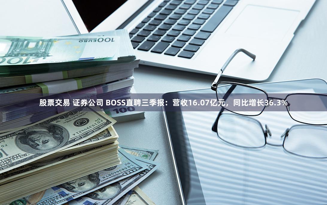 股票交易 证券公司 BOSS直聘三季报：营收16.07亿元，同比增长36.3%