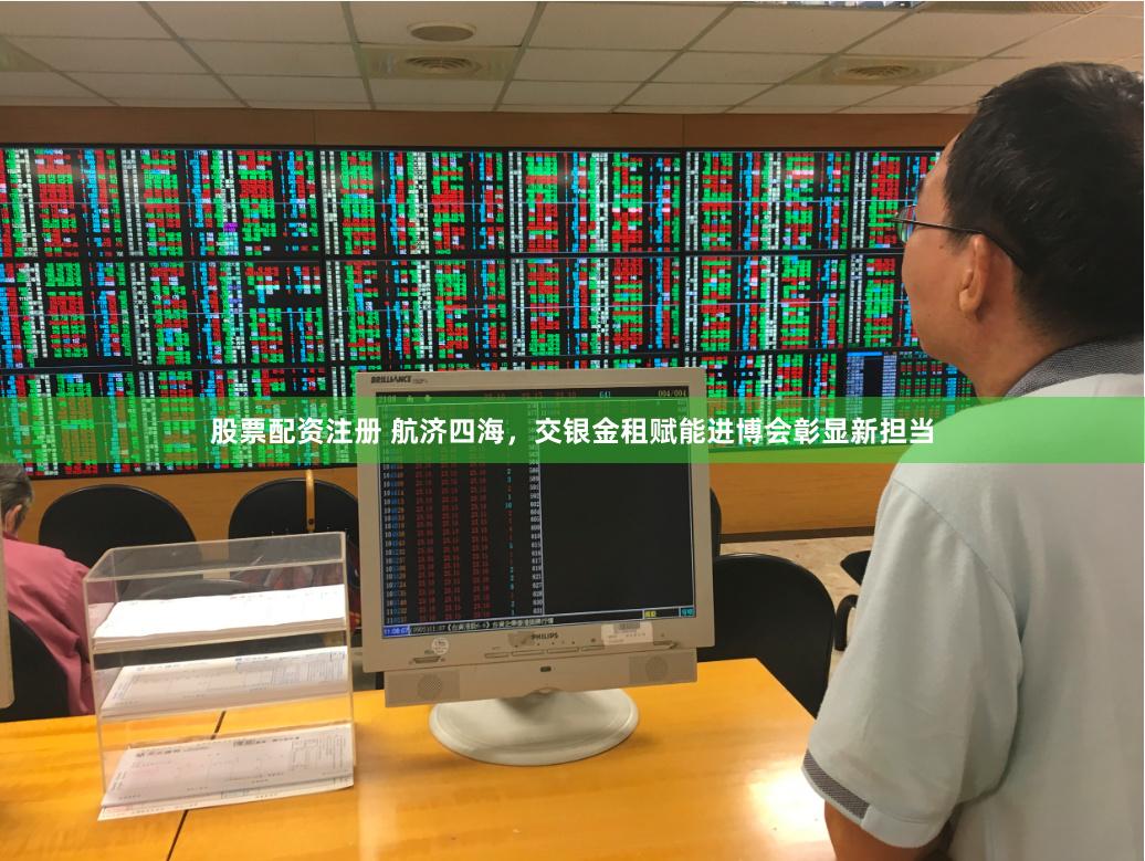 股票配资注册 航济四海，交银金租赋能进博会彰显新担当
