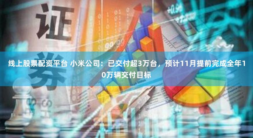 线上股票配资平台 小米公司：已交付超3万台，预计11月提前完成全年10万辆交付目标