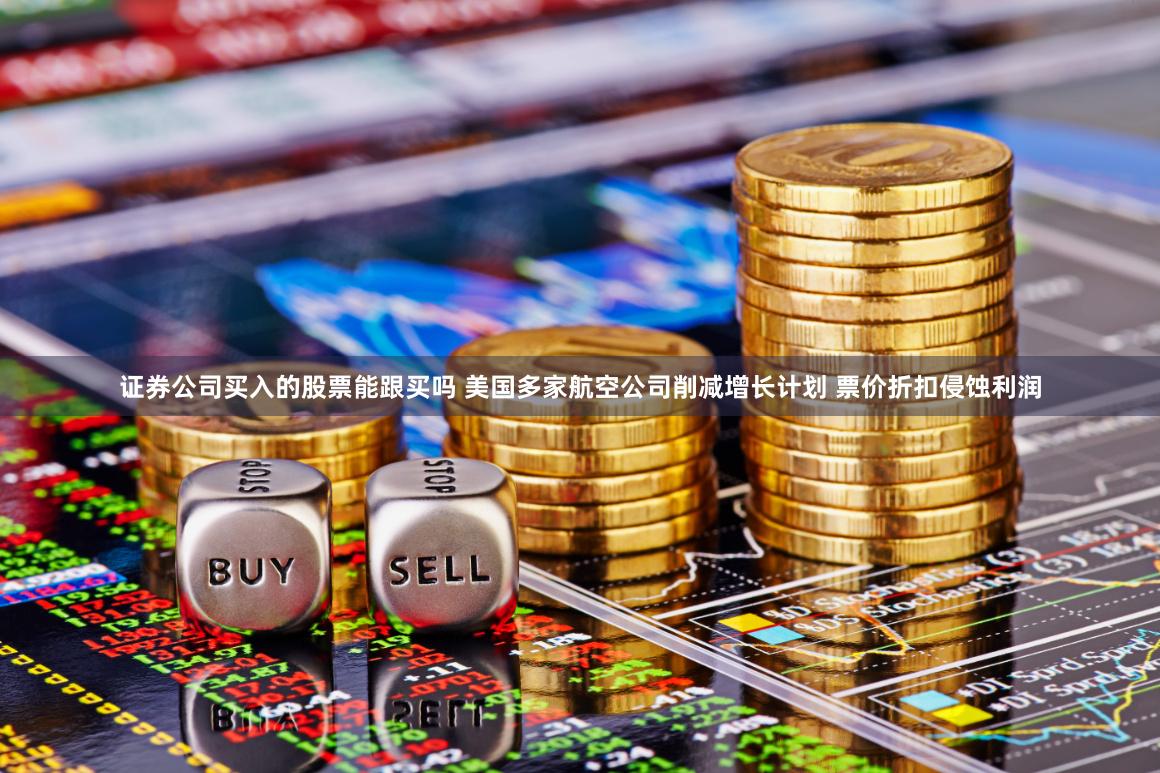 证券公司买入的股票能跟买吗 美国多家航空公司削减增长计划 票价折扣侵蚀利润