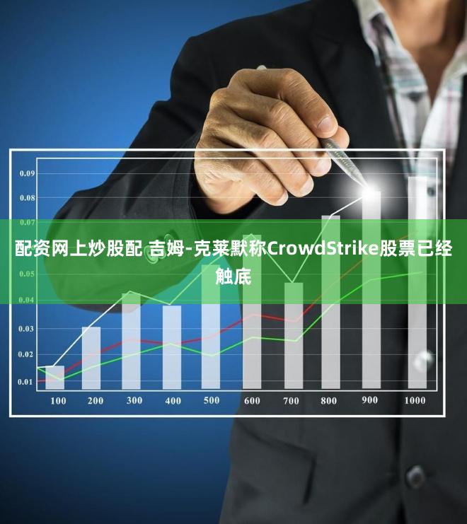 配资网上炒股配 吉姆-克莱默称CrowdStrike股票已经触底