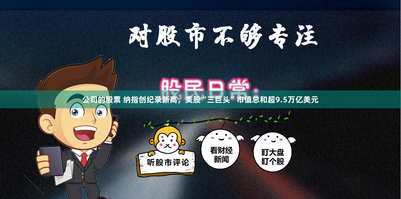公司的股票 纳指创纪录新高，美股“三巨头”市值总和超9.5万亿美元