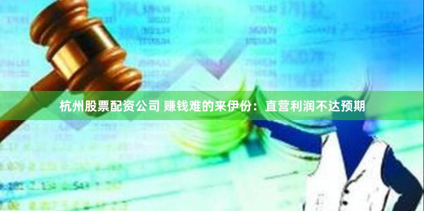 杭州股票配资公司 赚钱难的来伊份：直营利润不达预期
