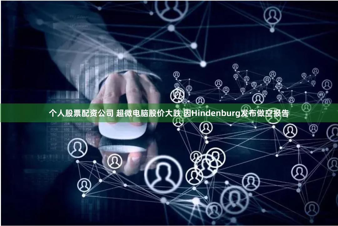 个人股票配资公司 超微电脑股价大跌 因Hindenburg发布做空报告