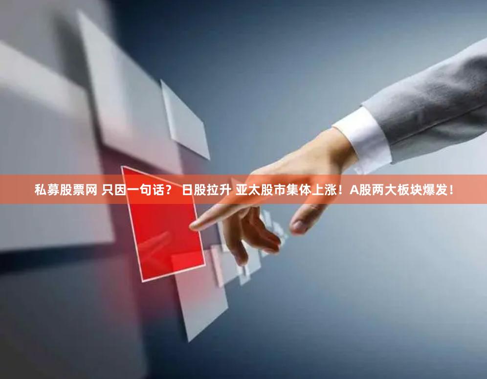 私募股票网 只因一句话？ 日股拉升 亚太股市集体上涨！A股两大板块爆发！