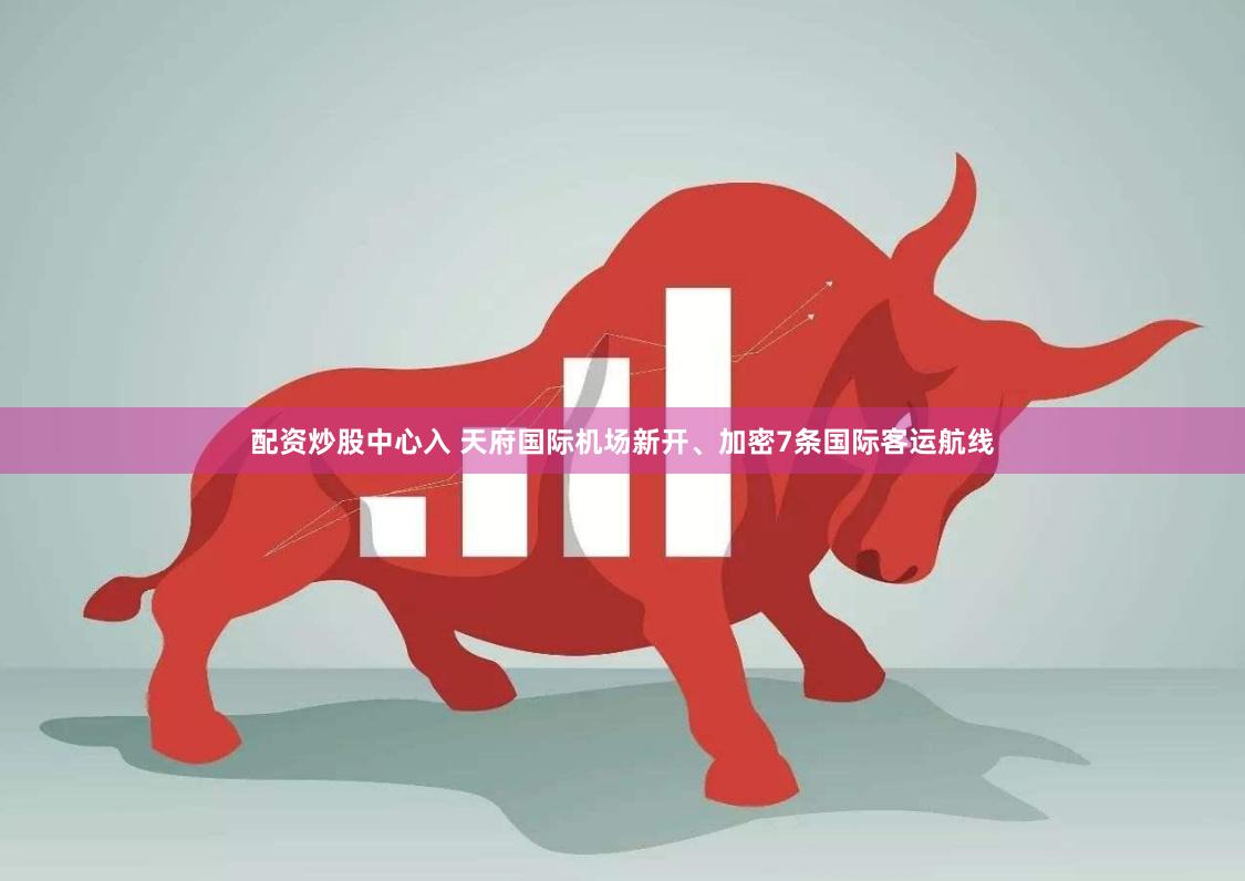 配资炒股中心入 天府国际机场新开、加密7条国际客运航线