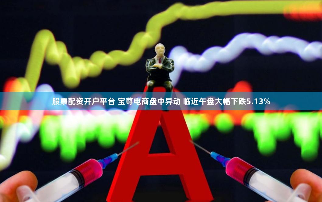股票配资开户平台 宝尊电商盘中异动 临近午盘大幅下跌5.13%