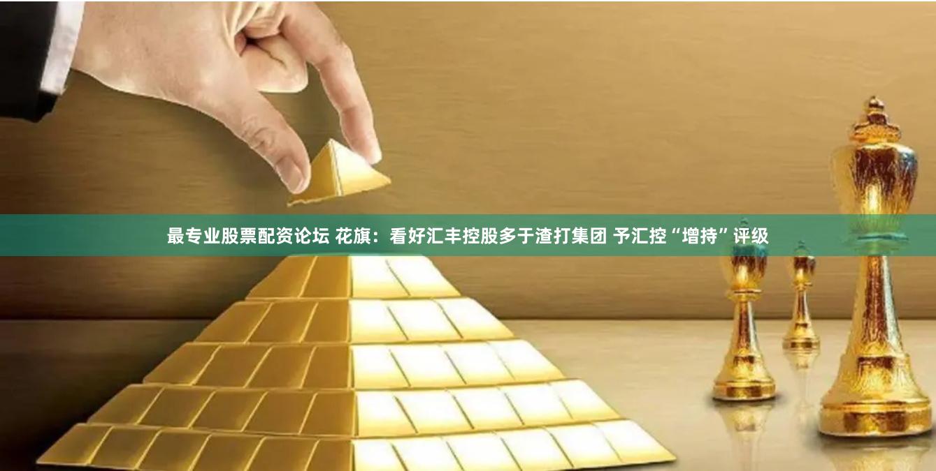 最专业股票配资论坛 花旗：看好汇丰控股多于渣打集团 予汇控“增持”评级