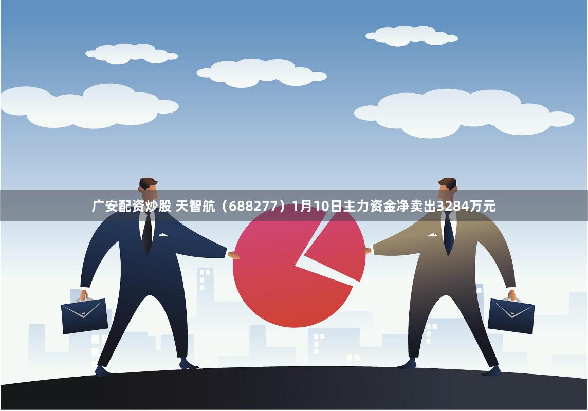 广安配资炒股 天智航（688277）1月10日主力资金净卖出3284万元