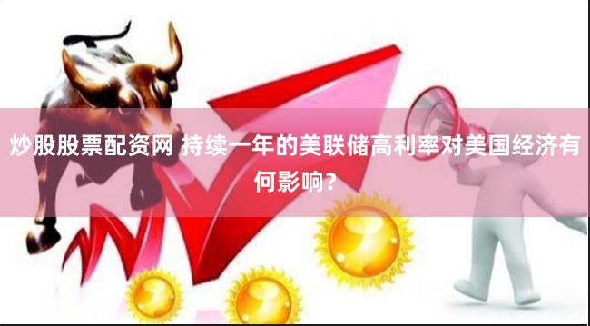 炒股股票配资网 持续一年的美联储高利率对美国经济有何影响？