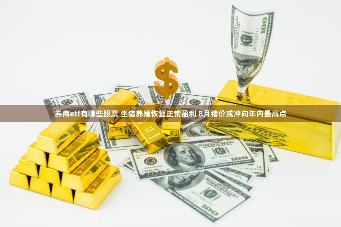 券商etf有哪些股票 生猪养殖恢复正常盈利 8月猪价或冲向年内最高点