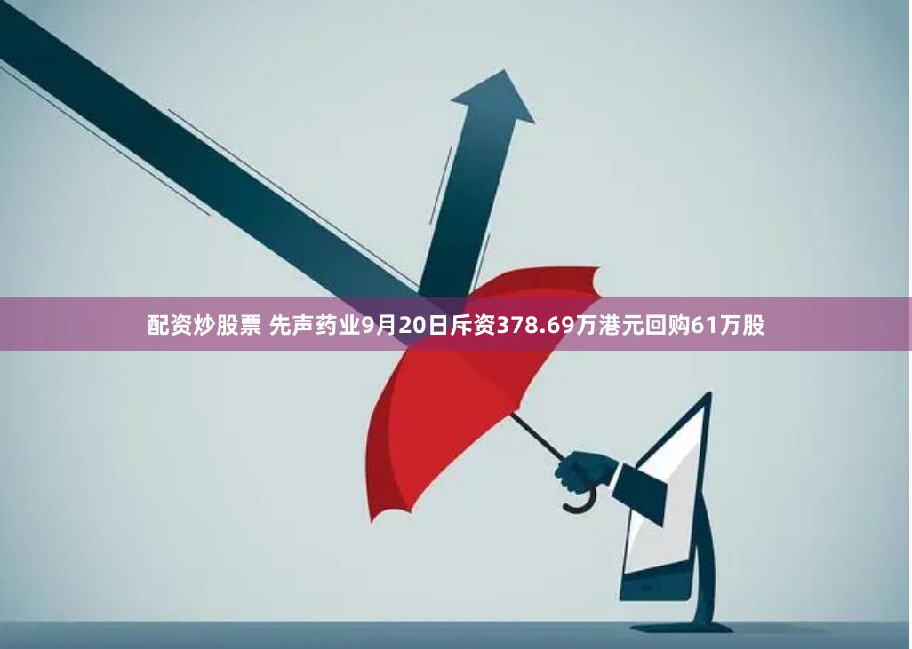 配资炒股票 先声药业9月20日斥资378.69万港元回购61万股
