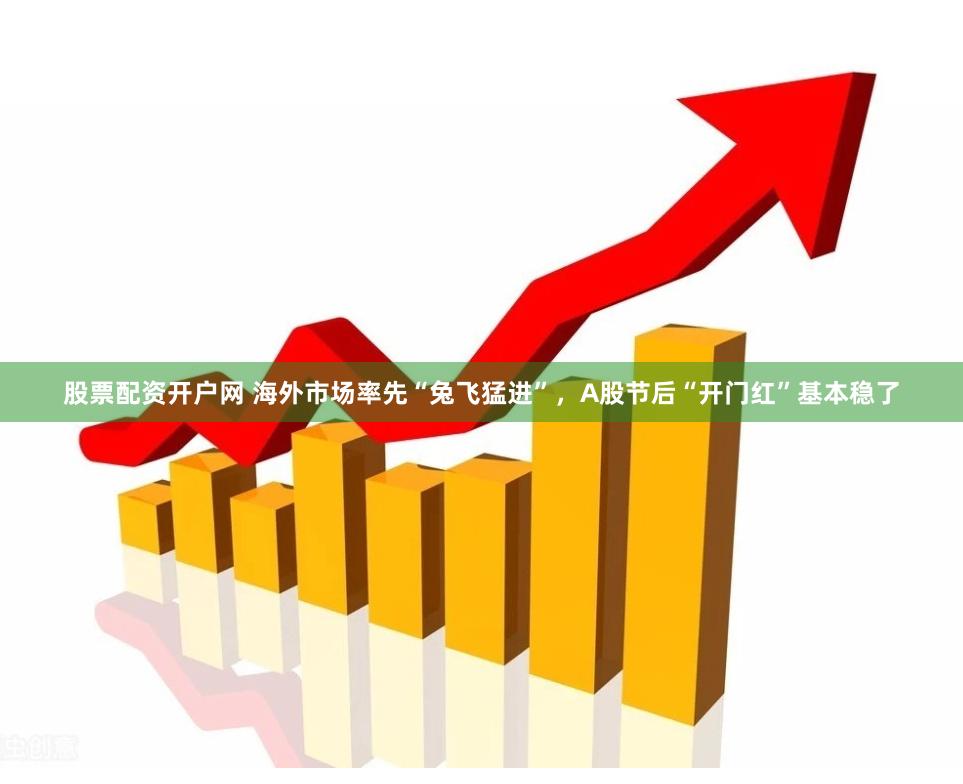 股票配资开户网 海外市场率先“兔飞猛进”，A股节后“开门红”基本稳了