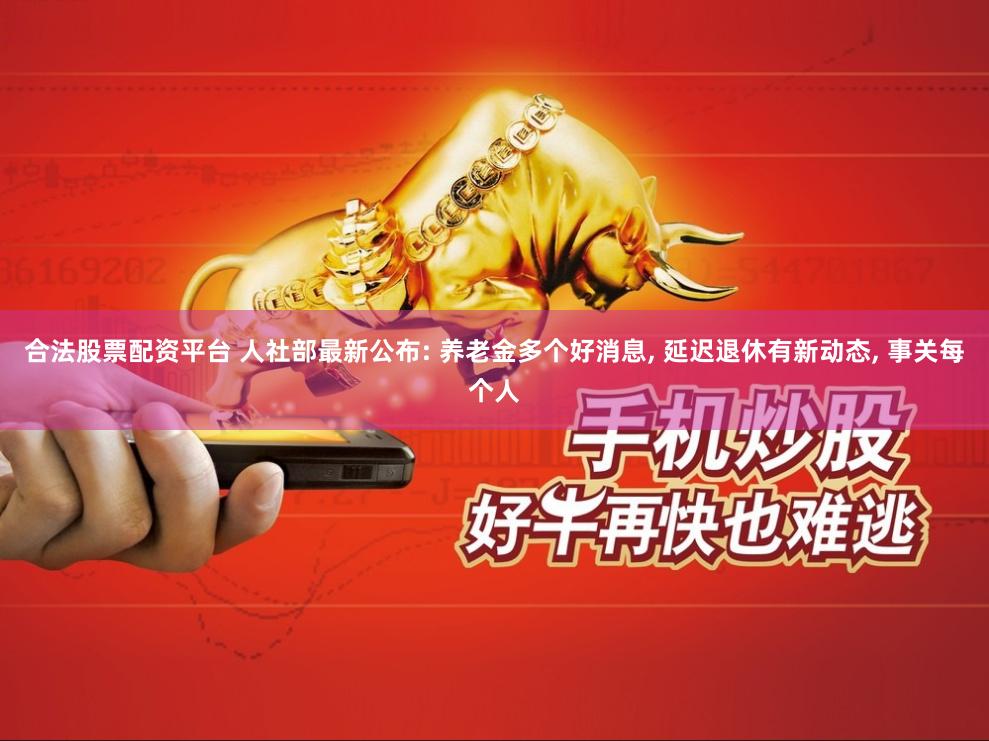 合法股票配资平台 人社部最新公布: 养老金多个好消息, 延迟退休有新动态, 事关每个人