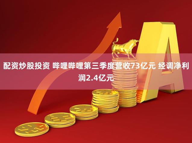 配资炒股投资 哔哩哔哩第三季度营收73亿元 经调净利润2.4亿元
