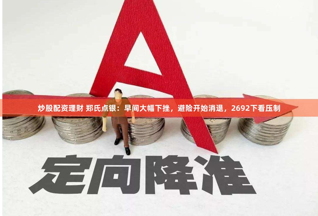 炒股配资理财 郑氏点银：早间大幅下挫，避险开始消退，2692下看压制