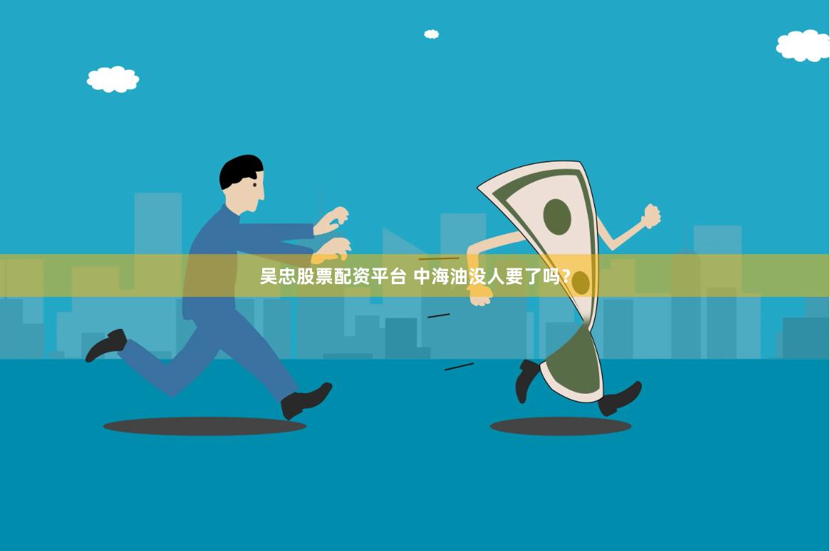 吴忠股票配资平台 中海油没人要了吗？
