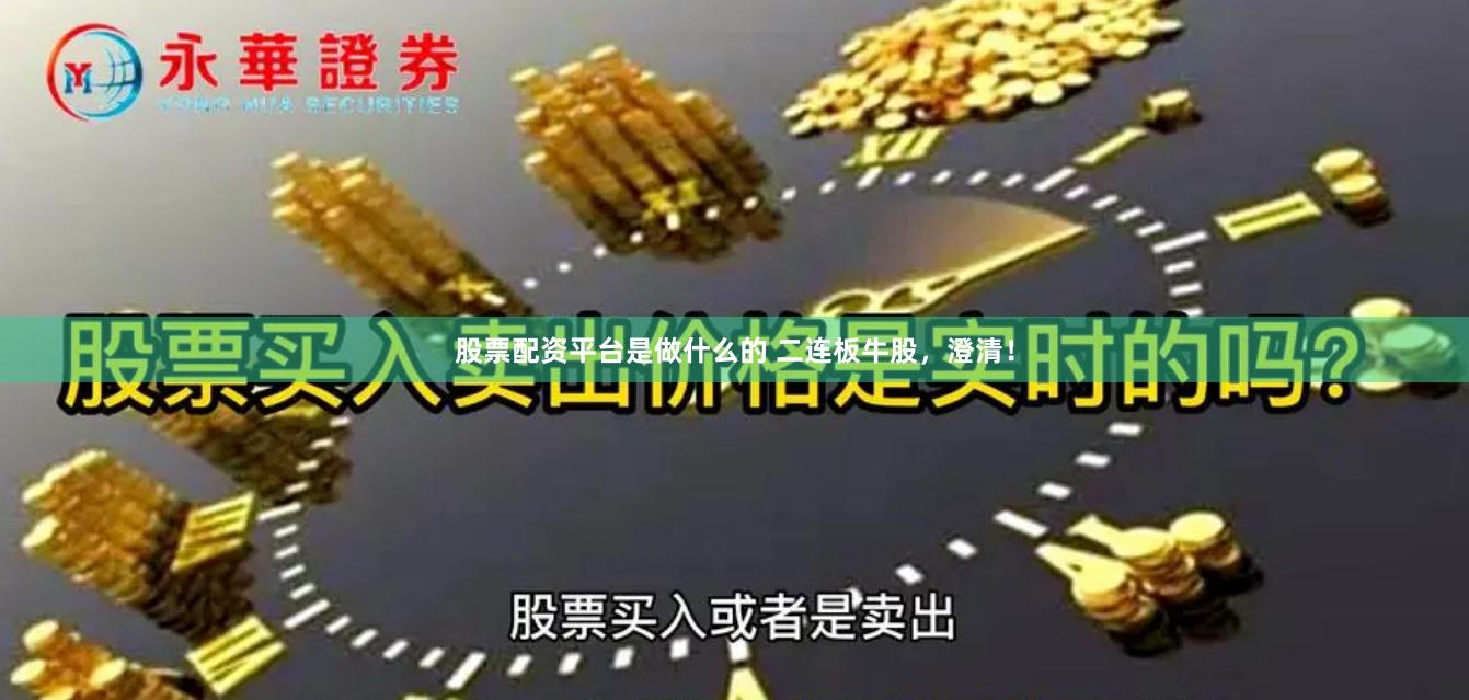 股票配资平台是做什么的 二连板牛股，澄清！