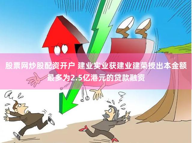 股票网炒股配资开户 建业实业获建业建荣授出本金额最多为2.5亿港元的贷款融资