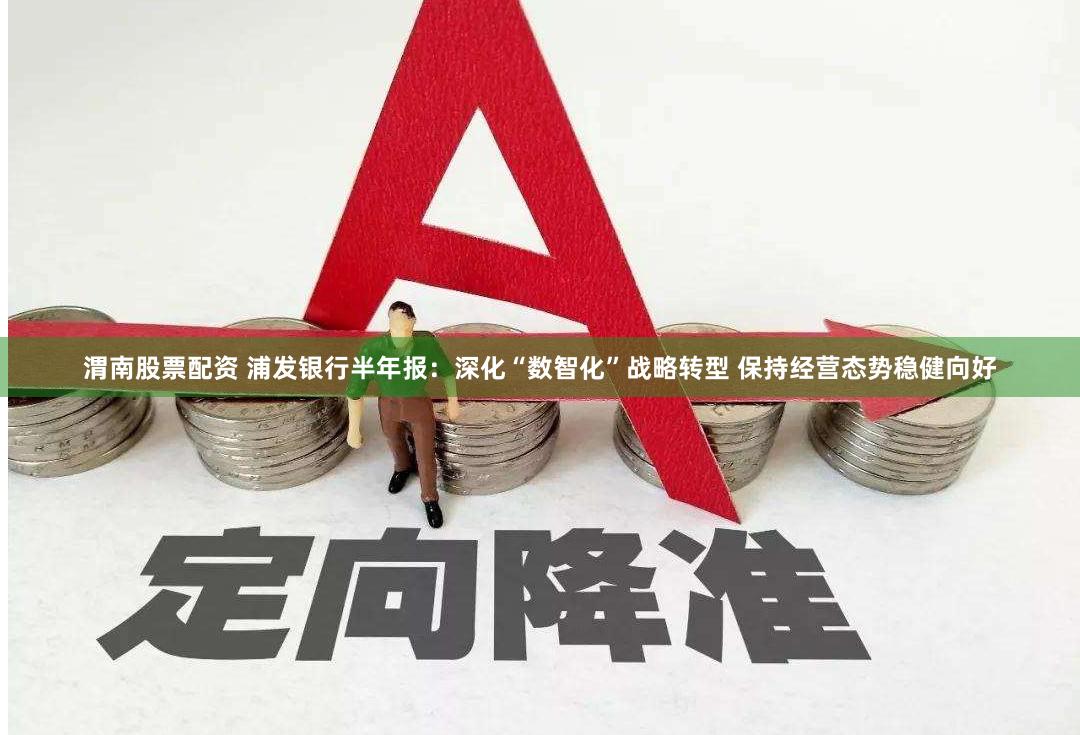 渭南股票配资 浦发银行半年报：深化“数智化”战略转型 保持经营态势稳健向好