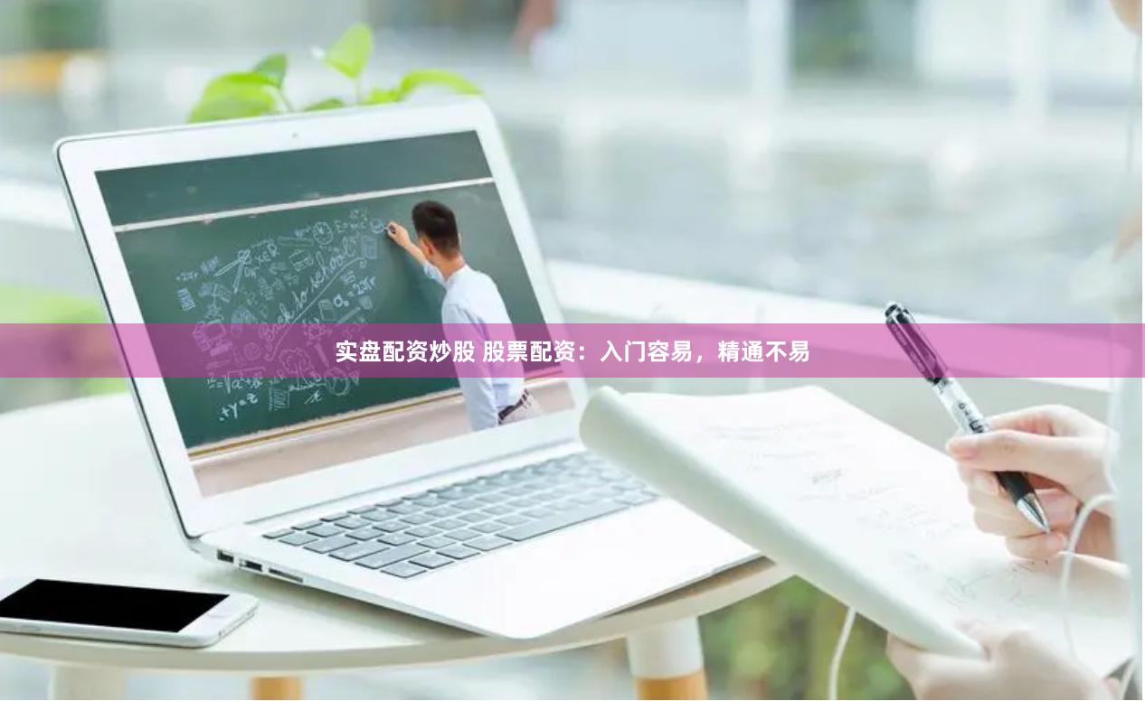 实盘配资炒股 股票配资：入门容易，精通不易