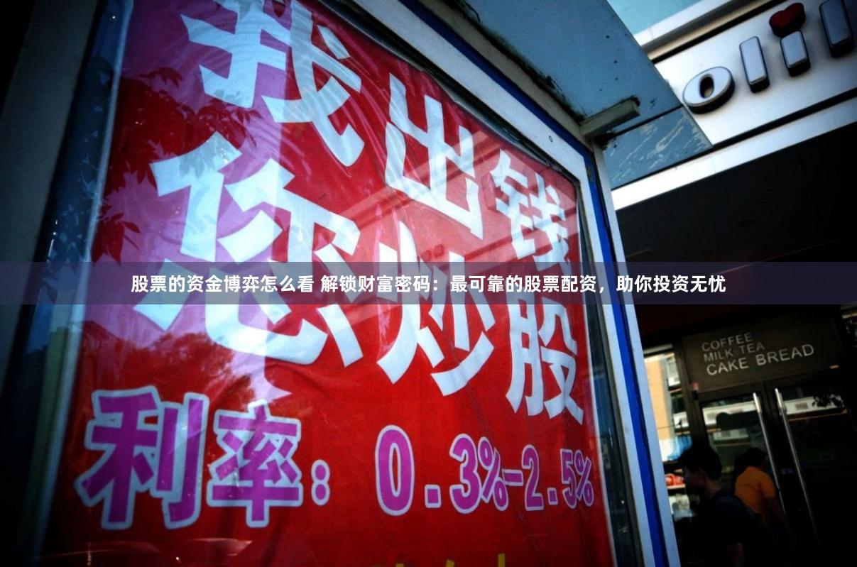 股票的资金博弈怎么看 解锁财富密码：最可靠的股票配资，助你投资无忧
