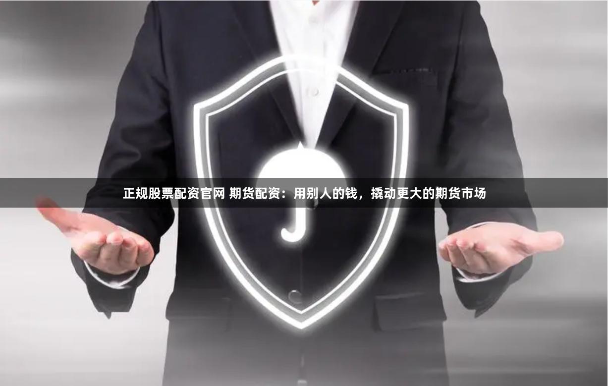 正规股票配资官网 期货配资：用别人的钱，撬动更大的期货市场