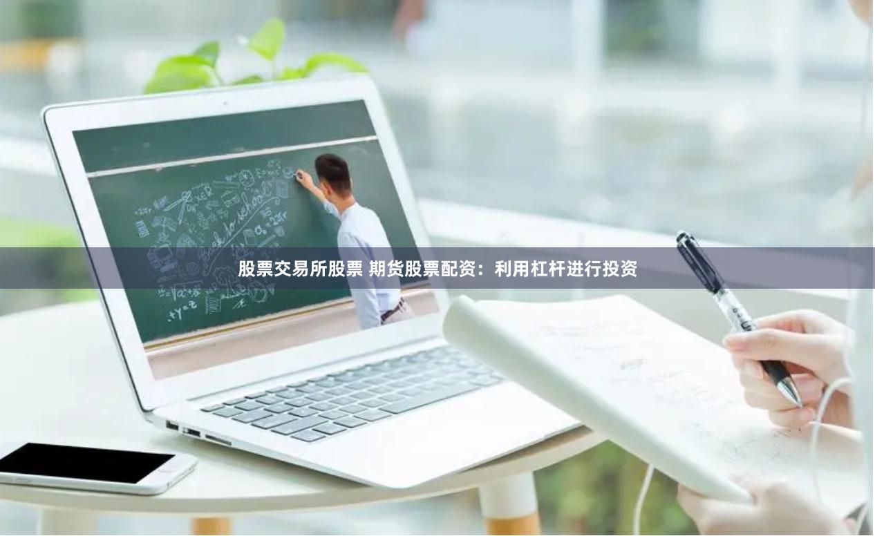 股票交易所股票 期货股票配资：利用杠杆进行投资