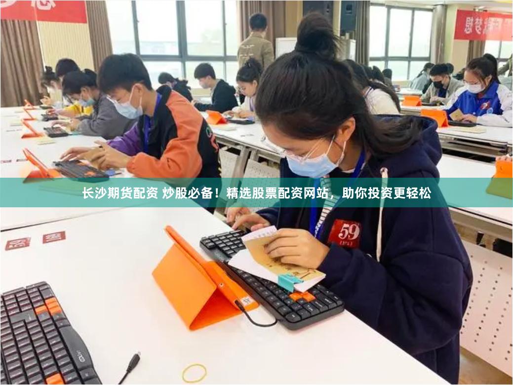 长沙期货配资 炒股必备！精选股票配资网站，助你投资更轻松