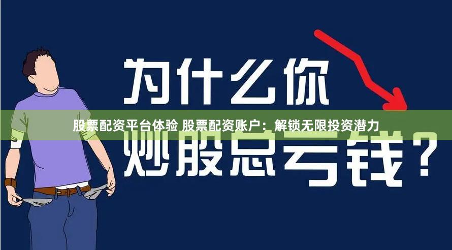 股票配资平台体验 股票配资账户：解锁无限投资潜力