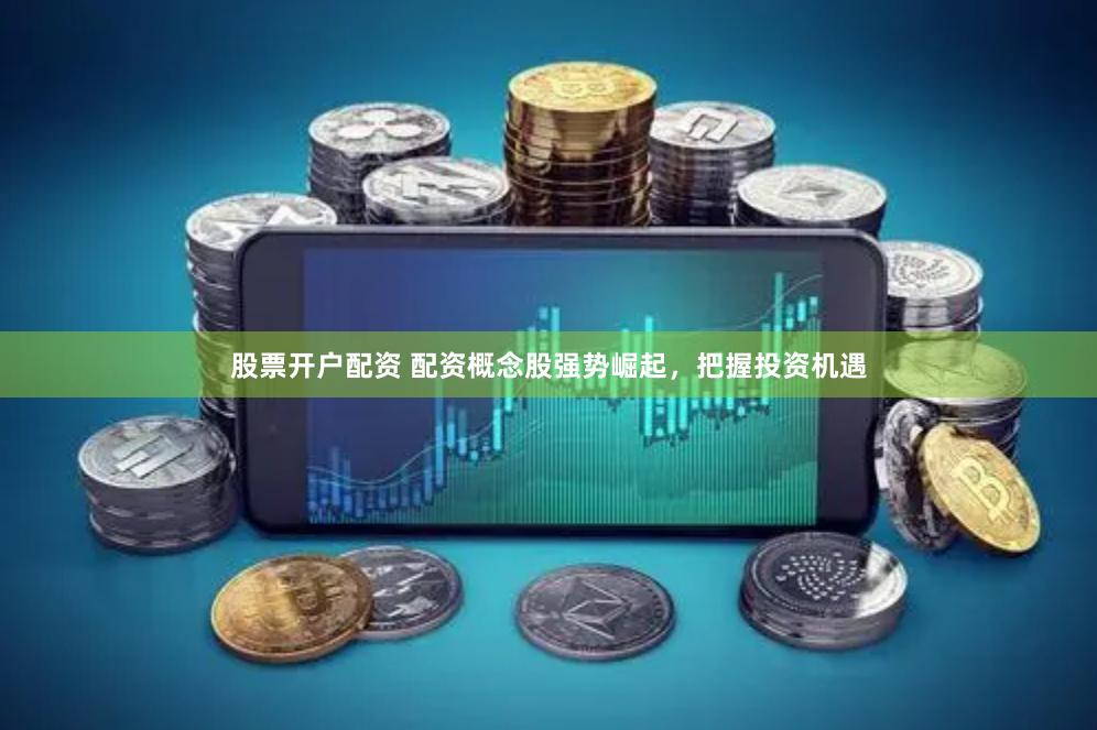 股票开户配资 配资概念股强势崛起，把握投资机遇