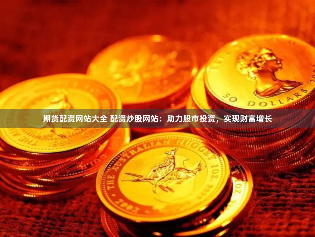 期货配资网站大全 配资炒股网站：助力股市投资，实现财富增长