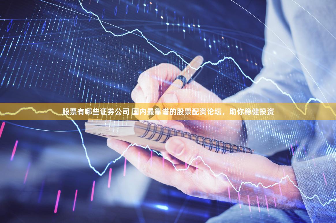 股票有哪些证券公司 国内最靠谱的股票配资论坛，助你稳健投资