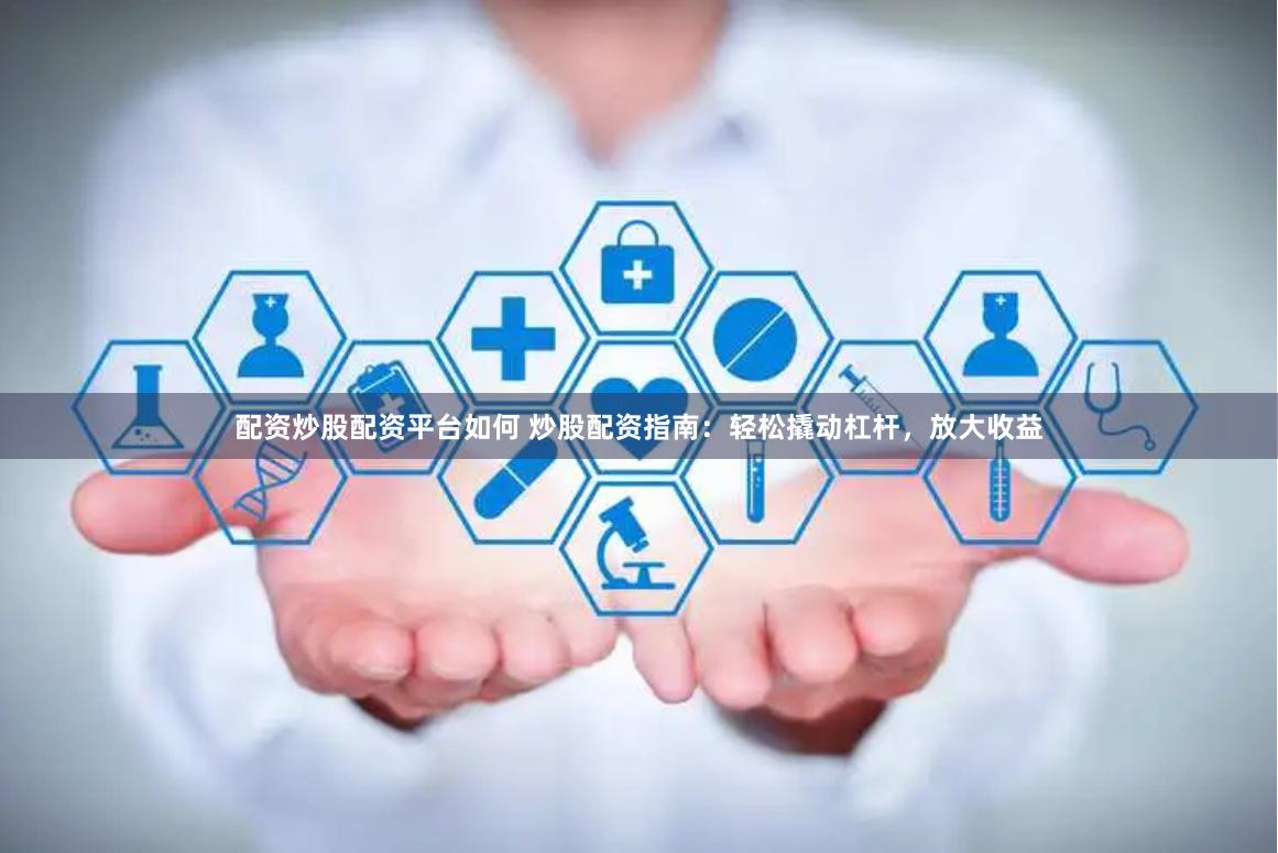 配资炒股配资平台如何 炒股配资指南：轻松撬动杠杆，放大收益